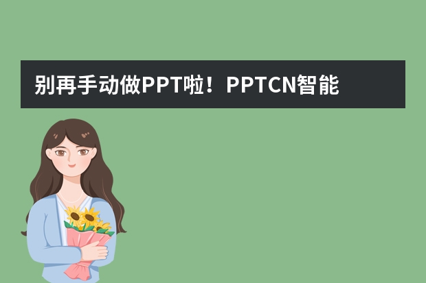 別再手動做PPT啦！PPT.CN智能生成秘籍，5分鐘出稿?
