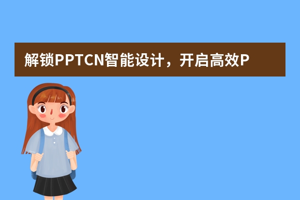 解鎖PPT.CN智能設(shè)計，開啟高效PPT創(chuàng)作時代