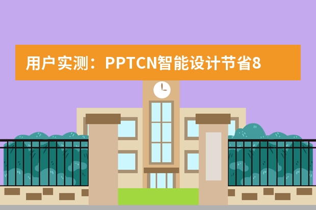 用戶實(shí)測(cè)：PPT.CN智能設(shè)計(jì)節(jié)省80%制作時(shí)間