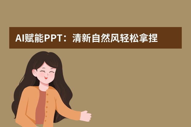 AI賦能PPT：清新自然風(fēng)輕松拿捏，超詳細(xì)教程來(lái)咯