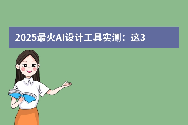 2025最火AI設(shè)計(jì)工具實(shí)測(cè)：這3款做PPT效率翻倍！