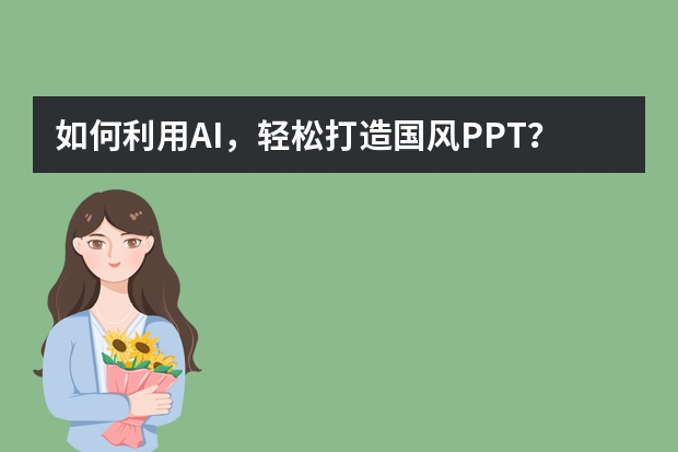 如何利用AI，輕松打造國風(fēng)PPT？
