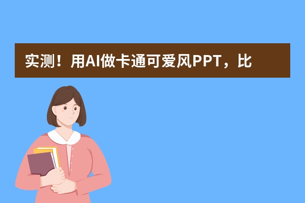 實測！用AI做卡通可愛風PPT，比傳統(tǒng)方法快10倍！