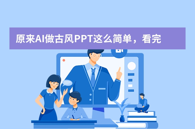 原來AI做古風(fēng)PPT這么簡單，看完秒變高手！