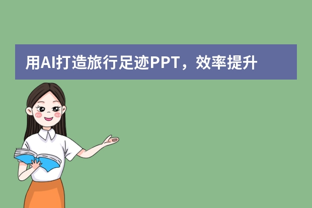 用AI打造旅行足跡PPT，效率提升10倍！