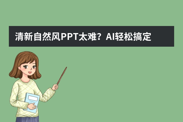 清新自然風(fēng)PPT太難？AI輕松搞定，新手也能秒變高手