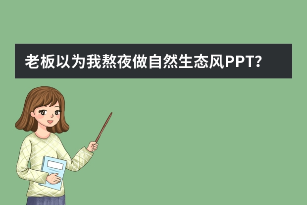 老板以為我熬夜做自然生態(tài)風(fēng)PPT？其實(shí)我用AI只花了5分鐘