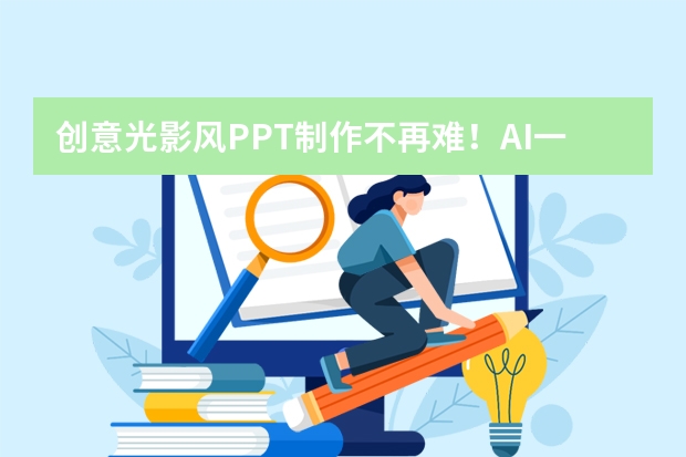 創(chuàng)意光影風(fēng)PPT制作不再難！AI一鍵生成超實(shí)用教程