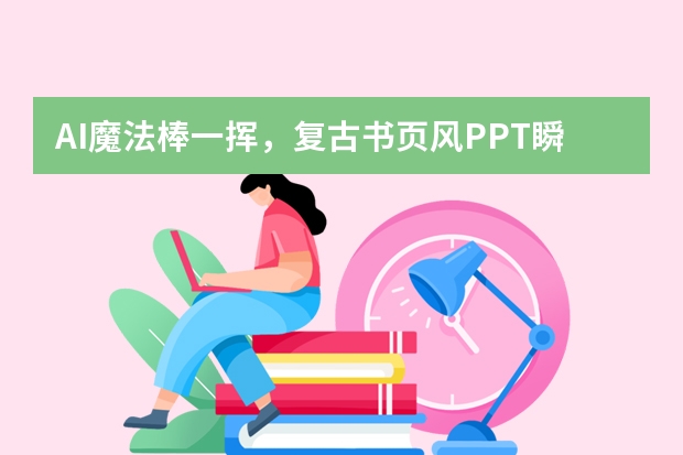 AI魔法棒一揮，復(fù)古書頁風(fēng)PPT瞬間成型！