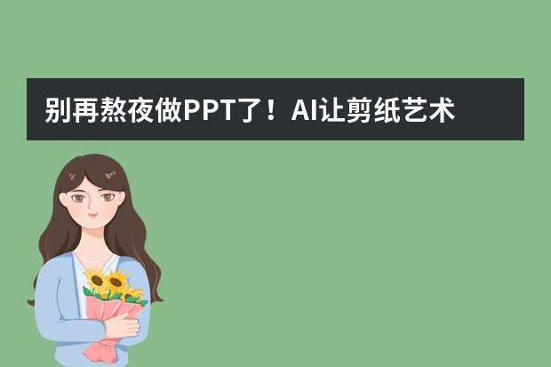 別再熬夜做PPT了！AI讓剪紙藝術風PPT制作超簡單