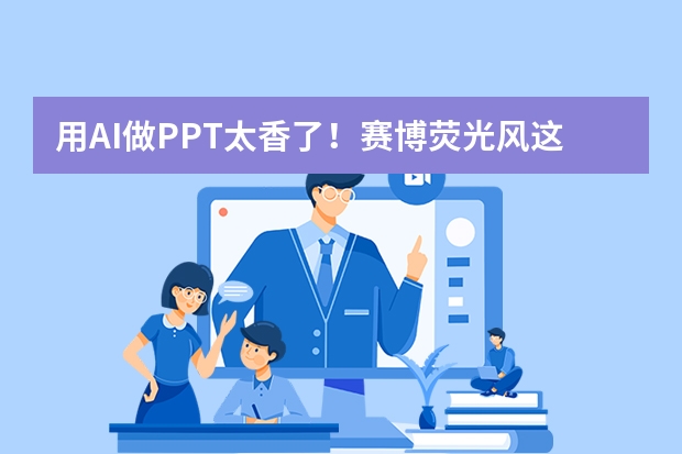 用AI做PPT太香了！賽博熒光風(fēng)這樣做，全場視覺焦點