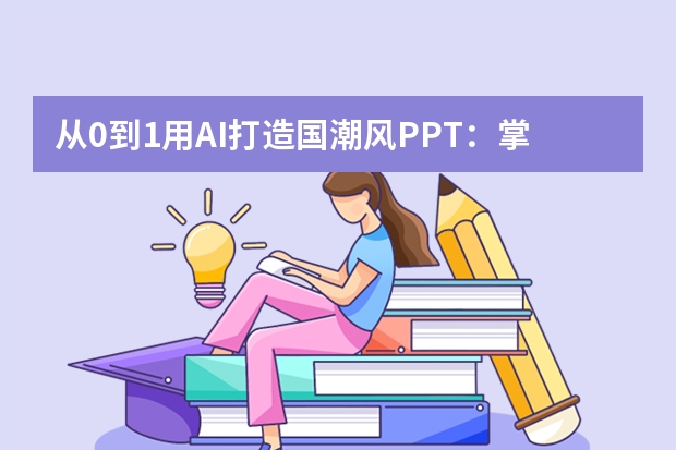 從0到1用AI打造國潮風(fēng)PPT：掌握這5個技巧，讓匯報秒變藝術(shù)展