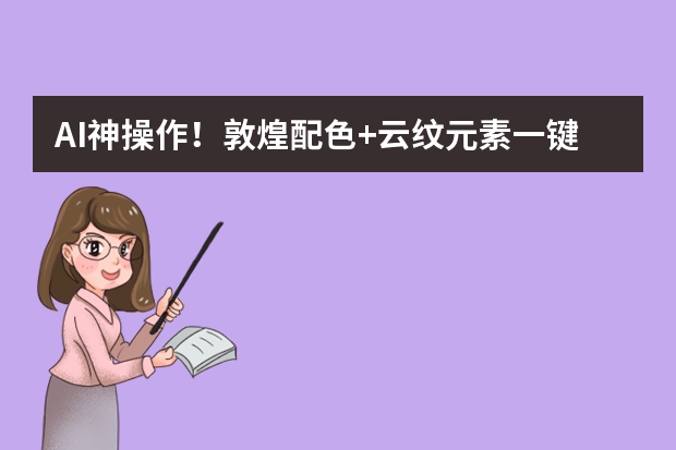 AI神操作！敦煌配色+云紋元素一鍵生成國(guó)潮風(fēng)PPT