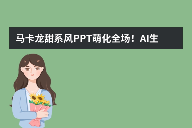 馬卡龍?zhí)鹣碉L(fēng)PPT萌化全場(chǎng)！AI生成低飽和度配色+圓潤(rùn)元素教程