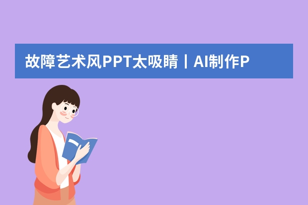 故障藝術(shù)風(fēng)PPT太吸睛丨AI制作PPT的3個(gè)傻瓜式工具推薦！