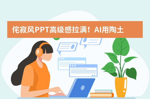 侘寂風(fēng)PPT高級(jí)感拉滿(mǎn)！AI用陶土配色，制作東方美學(xué)