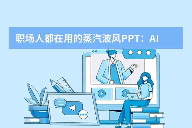 職場(chǎng)人都在用的蒸汽波風(fēng)PPT：AI一鍵生成復(fù)古風(fēng)
