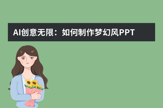 AI創(chuàng)意無限：如何制作夢(mèng)幻風(fēng)PPT，點(diǎn)亮視覺盛宴