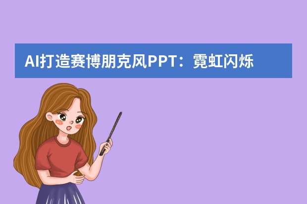 AI打造賽博朋克風(fēng)PPT：霓虹閃爍，解鎖未來都市的神秘密碼