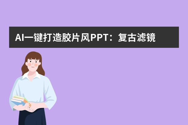 AI一鍵打造膠片風(fēng)PPT：復(fù)古濾鏡+經(jīng)典排版，瞬間穿越舊時光！