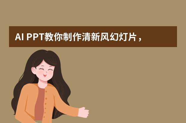 AI PPT教你制作清新風(fēng)幻燈片，簡(jiǎn)約自然、讓人眼前一亮！