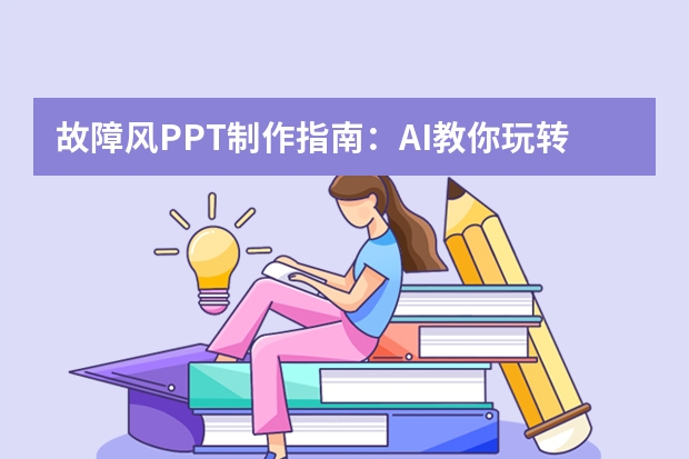 故障風PPT制作指南：AI教你玩轉(zhuǎn)視覺干擾效果，打造潮流故障藝術幻燈片