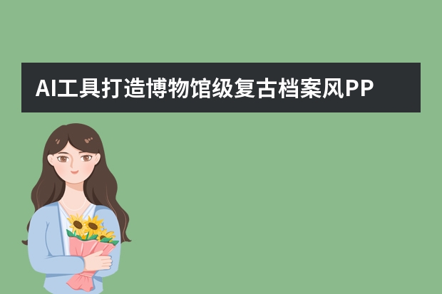 AI工具打造博物館級復(fù)古檔案風(fēng)PPT，重現(xiàn)歷史的厚重與鮮活
