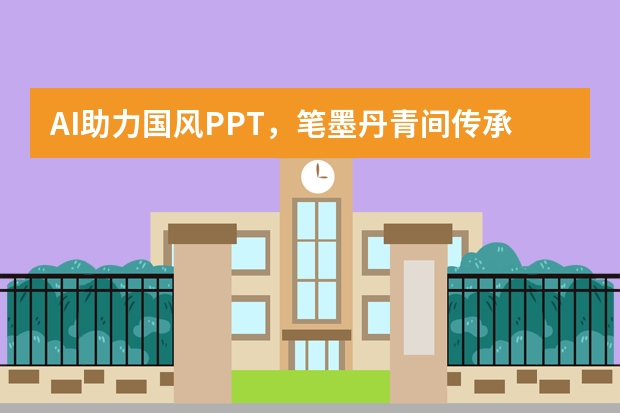 AI助力國風(fēng)PPT，筆墨丹青間傳承東方雅致