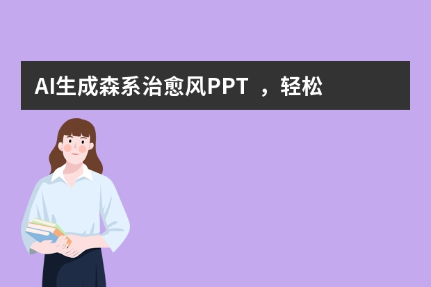 AI生成森系治愈風(fēng)PPT  ，輕松拿捏氛圍感！