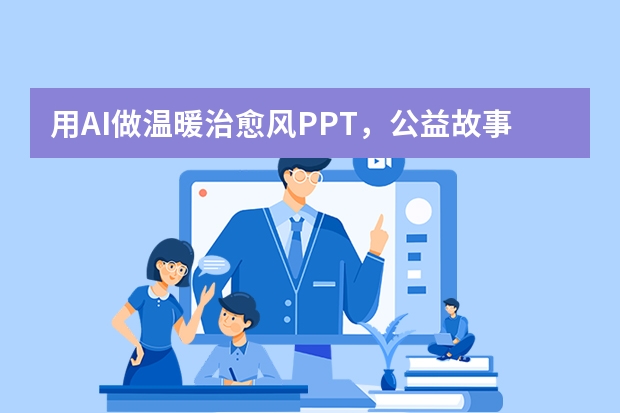 用AI做溫暖治愈風PPT，公益故事傳遞更易引發(fā)共鳴